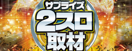 サプライズ2スロ取材